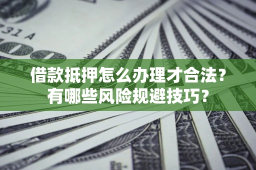 武汉借款抵押怎么办理才合法?有哪些风险规避技巧? 武汉借款抵押怎么办理才合法?有哪些风险规避技巧?